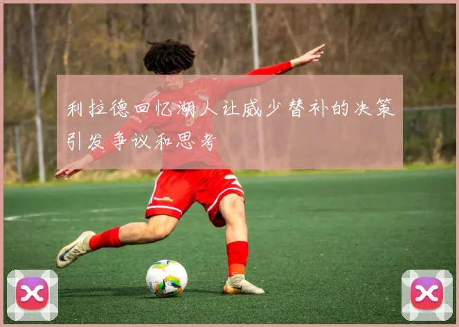 利拉德回忆湖人让威少替补的决策引发争议和思考