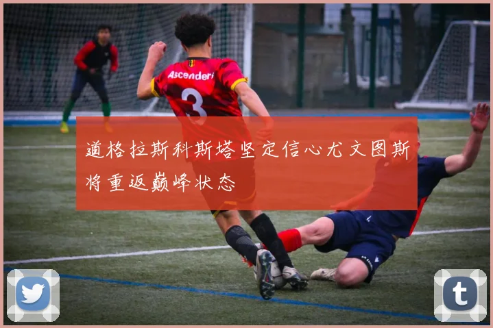 道格拉斯科斯塔坚定信心尤文图斯将重返巅峰状态