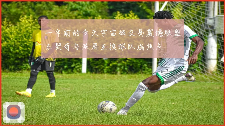 一年前的今天宇宙级交易震撼联盟东契奇与浓眉互换球队成焦点