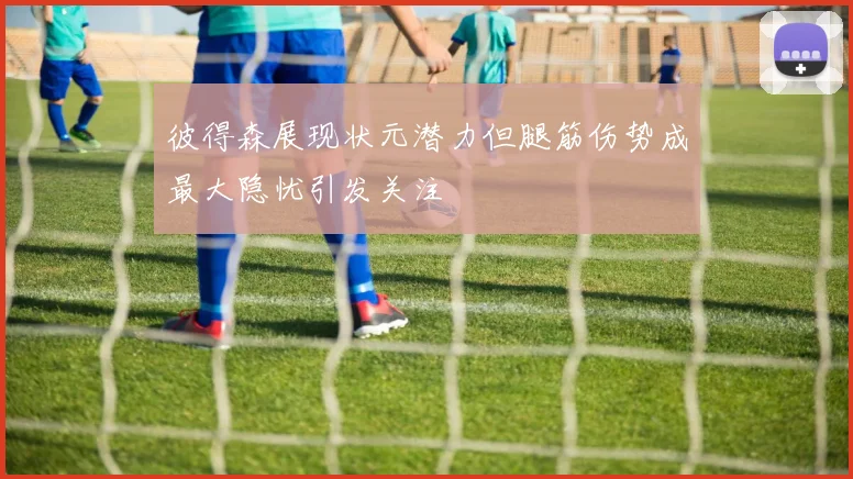彼得森展现状元潜力但腿筋伤势成最大隐忧引发关注