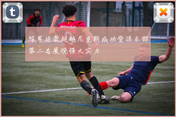 绿军逆袭超越尼克斯成功登顶东部第二名展现强大实力