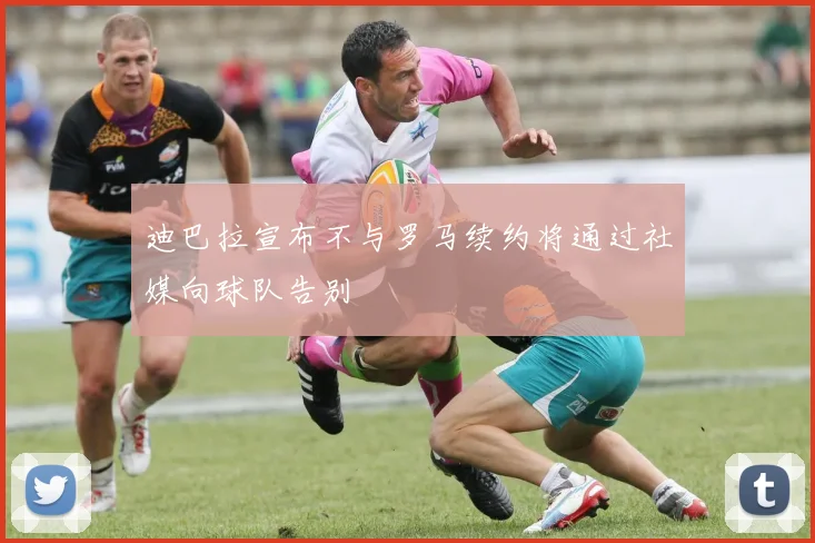 迪巴拉宣布不与罗马续约将通过社媒向球队告别