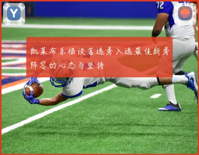 凯莱布乐福谈落选秀入选最佳新秀阵容的心态与坚持