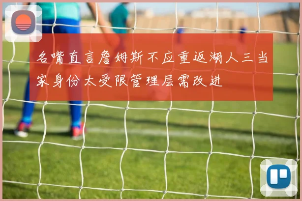 名嘴直言詹姆斯不应重返湖人三当家身份太受限管理层需改进