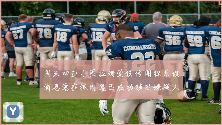 国米回应小图拉姆受伤传闻称系假消息意在抓内鬼已成功锁定嫌疑人